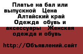 Платье на бал или выпускной › Цена ­ 1 500 - Алтайский край Одежда, обувь и аксессуары » Женская одежда и обувь   